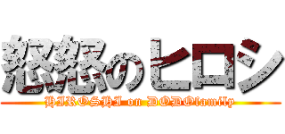 怒怒のヒロシ (HIROSHI on DODOfamily)