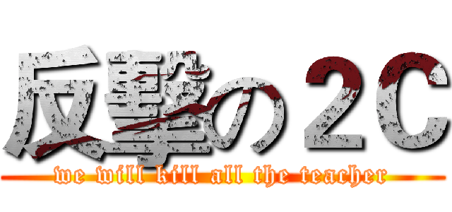反擊の２Ｃ (we will kill all the teacher)