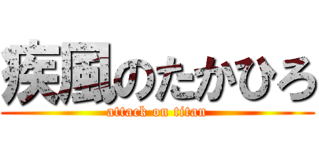 疾風のたかひろ (attack on titan)