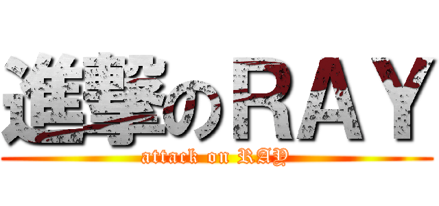 進撃のＲＡＹ (attack on RAY)