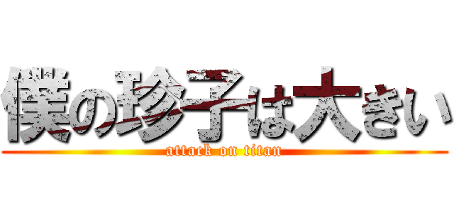 僕の珍子は大きい (attack on titan)