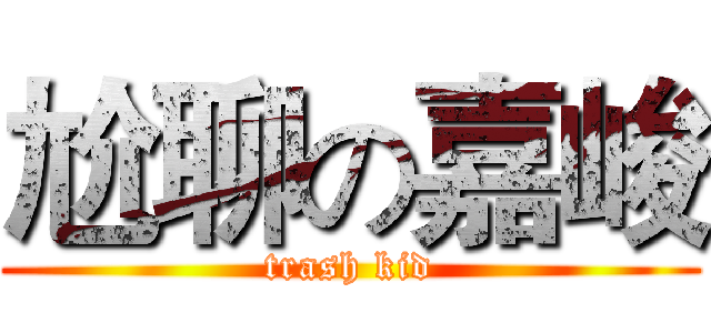 尬聊の嘉峻 (trash kid)