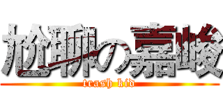 尬聊の嘉峻 (trash kid)