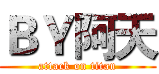 ＢＹ阿天 (attack on titan)