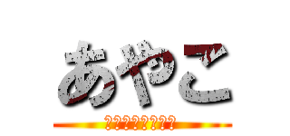 あやこ (あやこかわいすぎ)