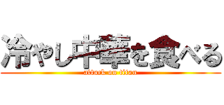 冷やし中華を食べる (attack on titan)