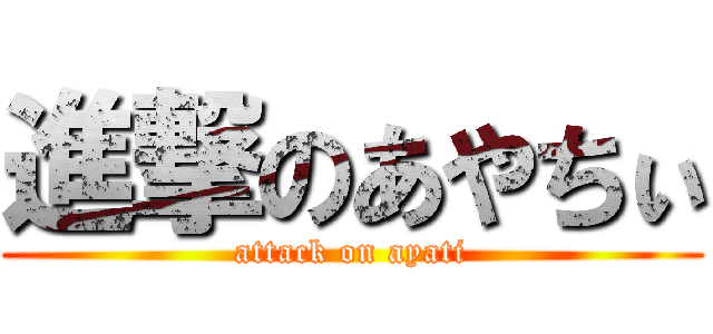 進撃のあやちぃ (attack on ayati)