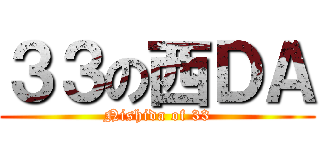 ３３の西ＤＡ (Nishida of 33)