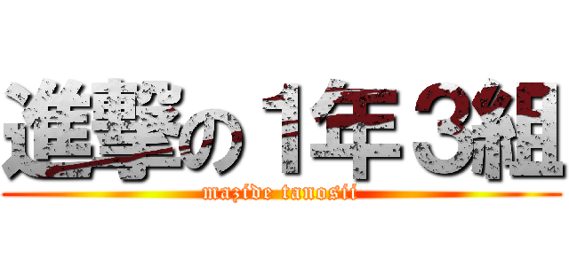 進撃の１年３組 (mazide tanosii)