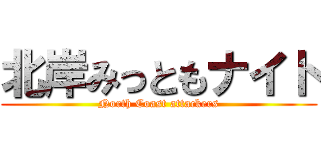 北岸みっともナイト (North Coast attackers)