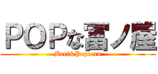 ＰＯＰな冨ノ屋 (Beef&Popcorn)