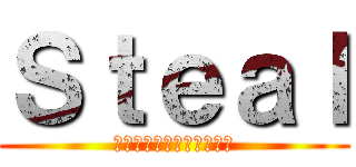 Ｓｔｅａｌ (を目指してひたすら前進～)