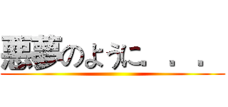 悪夢のように．．． ()