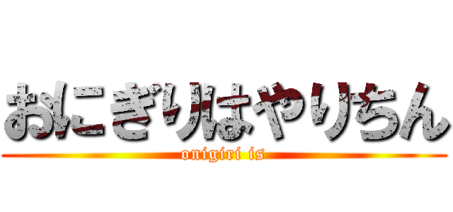おにぎりはやりちん (onigiri is)