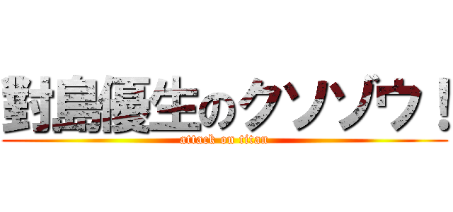 對島優生のクソゾウ！ (attack on titan)