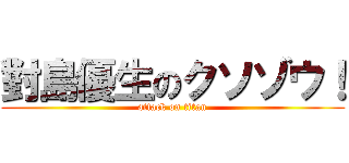 對島優生のクソゾウ！ (attack on titan)