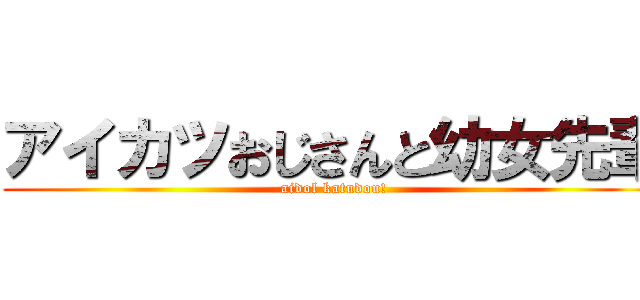 アイカツおじさんと幼女先輩 (aidol katudou!)