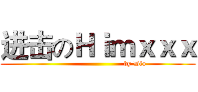 进击のＨｉｍｘｘｘ (                               by Dio)