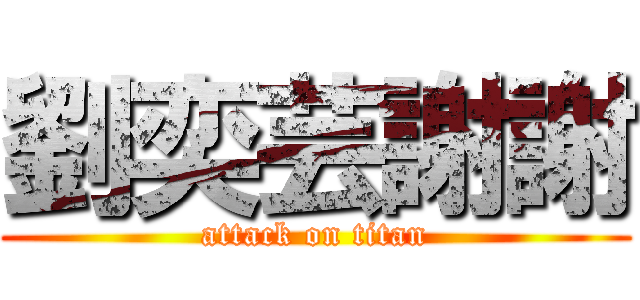 劉奕芸謝謝 (attack on titan)