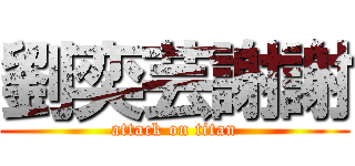 劉奕芸謝謝 (attack on titan)