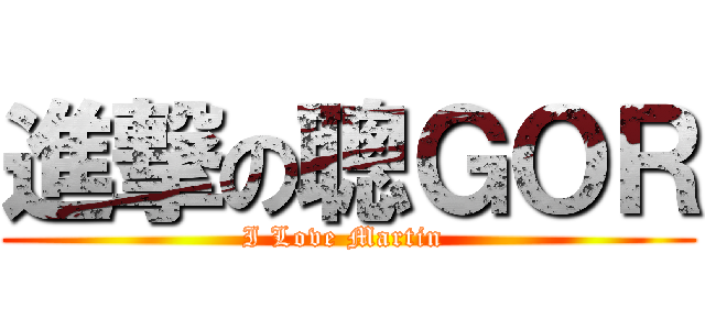 進撃の聰ＧＯＲ (I Love Martin )