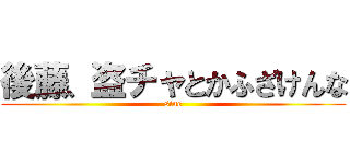 後藤、盗チャとかふざけんな (sine)