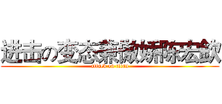 进击の变态兼傲娇陈宏欽 (attack on titan)