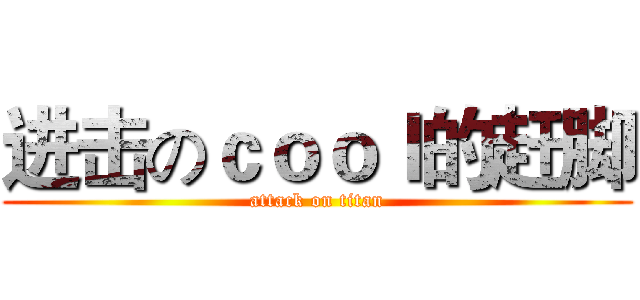 进击のｃｏｏｌ的赶脚 (attack on titan)