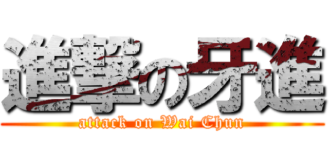 進撃の牙進 (attack on Wai Chun)