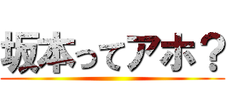 坂本ってアホ？ ()
