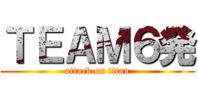 ＴＥＡＭ６発 (attack on titan)