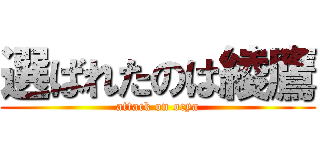 選ばれたのは綾鷹 (attack on ocya)