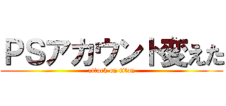 ＰＳアカウント変えた (attack on titan)
