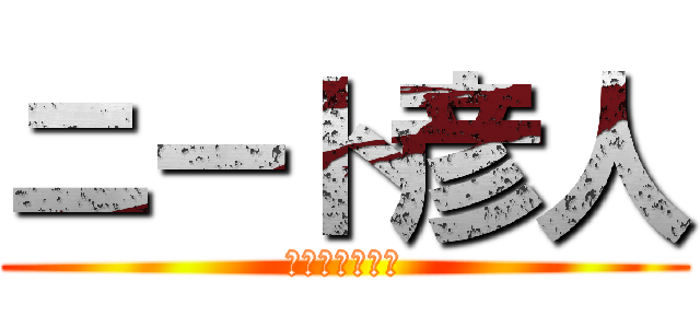 ニート彦人 (うんちぶりぶり)