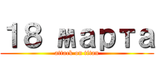 １８ марта (attack on titan)