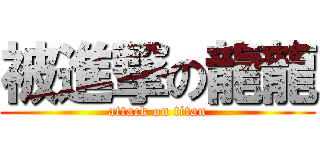 被進撃の龍龍 (attack on titan)