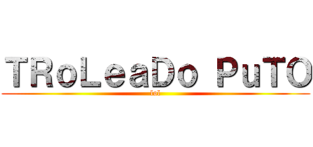 ＴＲｏＬｅａＤｏ ＰｕＴＯ (lol)