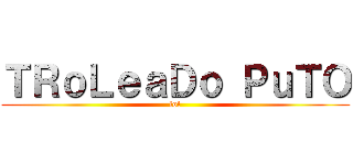 ＴＲｏＬｅａＤｏ ＰｕＴＯ (lol)