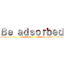 Ｂｅ ａｄｓｏｒｂｅｄ ()