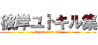 彼岸ユトキル集 (Higan last kill)