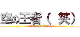 空の王者（  笑） (attack on titan)