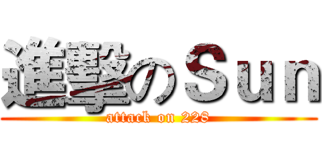 進擊のＳｕｎ (attack on 228)