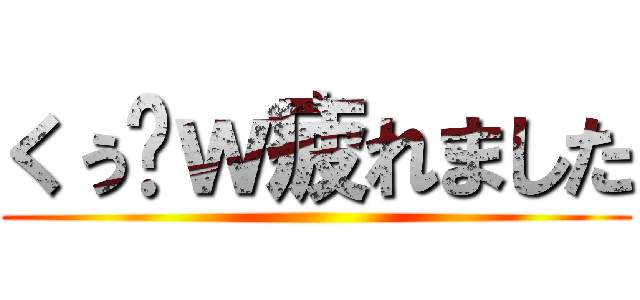 くぅ〜ｗ疲れました ()