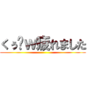 くぅ〜ｗ疲れました ()