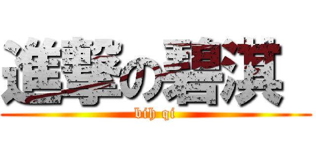 進撃の碧淇  (bih qi)