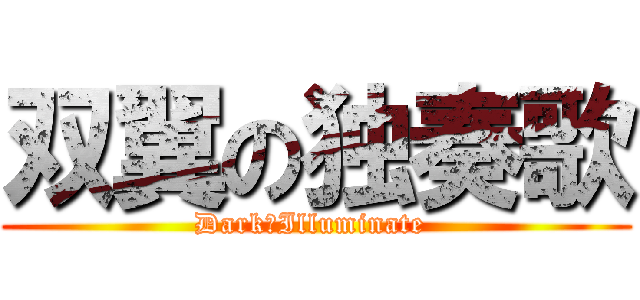 双翼の独奏歌 (Dark　Illuminate )