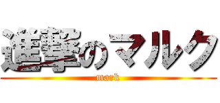 進撃のマルク (mark)
