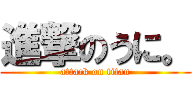 進撃のうに。 (attack on titan)