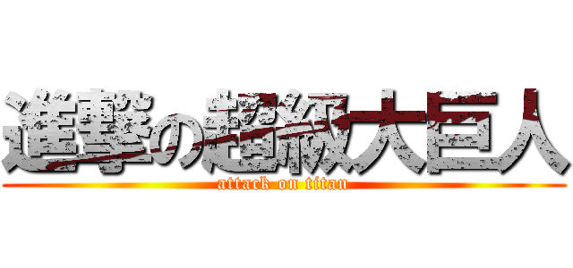 進撃の超級大巨人 (attack on titan)