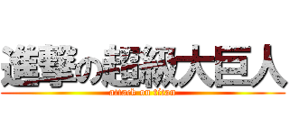 進撃の超級大巨人 (attack on titan)